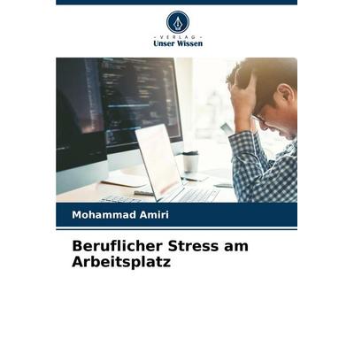 Beruflicher Stress am Arbeitsplatz, Taschenbuch von Mohammad Amiri, Verlag Unser Wissen, 978-620-3-37690-6