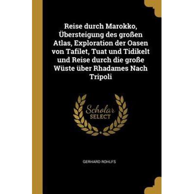 Reise Durch Marokko, Übersteigung Des Großen Atlas, Exploration Der Oasen Von Tafilet, Tuat Und Tidikelt Und Reise Durch Die Große Wüste Über