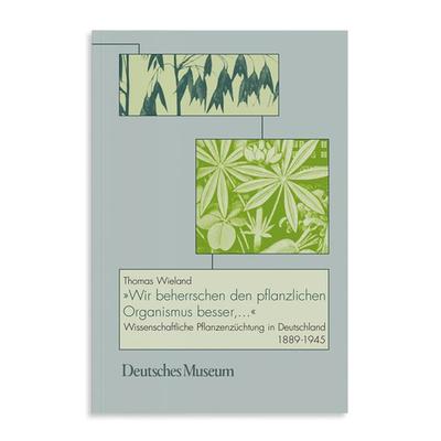 Wir beherrschen den pflanzlichen Organismus besser..., Gebundene Ausgabe von Thomas Wieland, Deutsches Museum, 978-3-924183-91-2