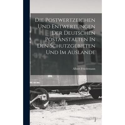 Die Postwertzeichen Und Entwertungen Der Deutschen Postanstalten In Den Schutzgebieten Und Im Auslande, Gebundene Ausgabe von Friedemann Albert,
