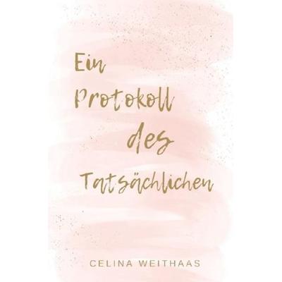 Ein Protokoll des Tatsächlichen, Taschenbuch von Celina Weithaas, Epubli, 978-3-7549-0313-1