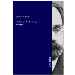 Friedrich der Grosse, Konig von Preussen, Biografien von Theobald Chauber