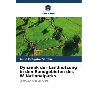 Dynamik der Landnutzung in den Randgebieten des W-Nationalparks, Taschenbuch von Aimé Grégoire Samba, Verlag Unser Wissen