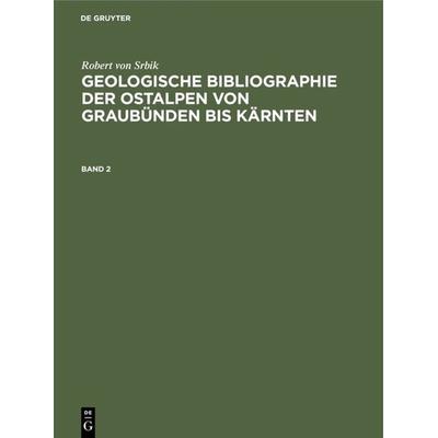 Geologische Bibliographie der Ostalpen von Graubünden bis Kärnten. Band 2, Gebundene Ausgabe von Robert Srbik, De Gruyter Oldenbourg,