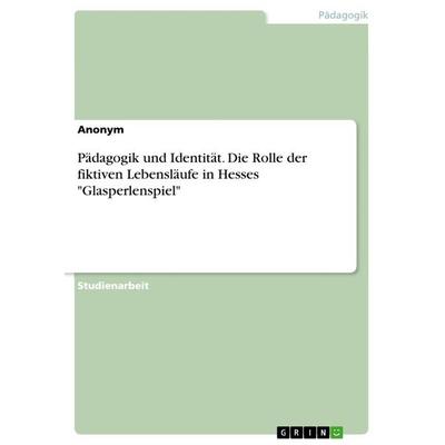 Pädagogik und Identität. Die Rolle der fiktiven Lebensläufe in Hesses 'Glasperlenspiel'; Taschenbuch von Anonymous, GRIN, 978-3-656-92108-0