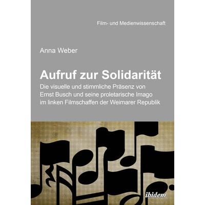 Aufruf zur Solidarität: Die visuelle und stimmliche Präsenz von Ernst Busch und seine proletarische Imago im linken Filmschaffen der Weimarer