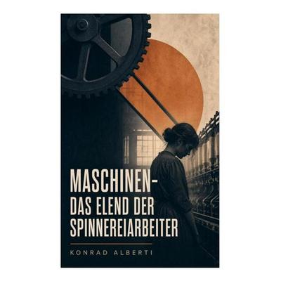 Maschinen - Das Elend der Spinnereiarbeiter, Taschenbuch von Konrad Alberti, E-artnow, 978-80-273-5021-6