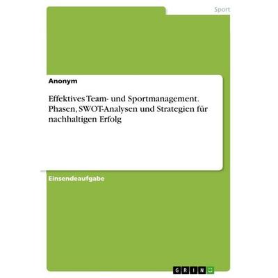 Effektives Team- und Sportmanagement. Phasen, SWOT-Analysen und Strategien für nachhaltigen Erfolg, Taschenbuch von Anonymous, GRIN, 978-3-389-05292-1