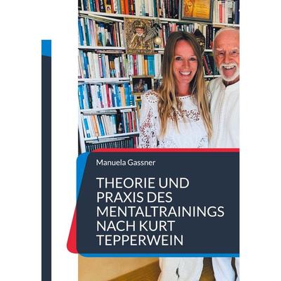 Theorie und Praxis des Mentaltrainings nach Kurt Tepperwein, Taschenbuch von Manuela Gassner, BoD – Books on Demand, 978-3-7412-6600-3