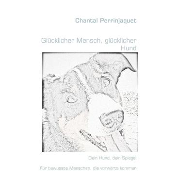 Glücklicher Mensch, glücklicher Hund, Gebundene Ausgabe von Chantal Perrinjaquet, BoD – Books on Demand, 978-3-8482-6306-6
