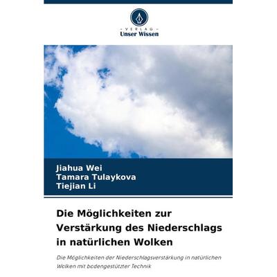 Die Möglichkeiten zur Verstärkung des Niederschlags in natürlichen Wolken, Taschenbuch von Jiahua Wei,Tamara Tulaykova,Tiejian Li, Verlag Unser