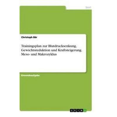 Trainingsplan zur Blutdrucksenkung, Gewichtsreduktion und Kraftsteigerung. Meso- und Makrozyklus, Taschenbuch von Christoph Bär, GRIN,
