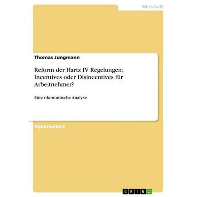 Reform der Hartz IV Regelungen: Incentives oder Disincentives für Arbeitnehmer?, Taschenbuch von Thomas Jungmann, GRIN, 978-3-656-35206-8