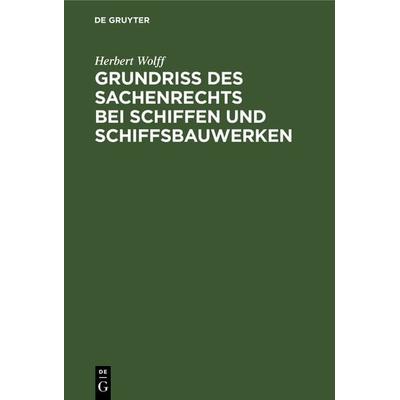 Grundriss des Sachenrechts bei Schiffen und Schiffsbauwerken, Gebundene Ausgabe von Herbert Wolff, De Gruyter, 978-3-11-116212-6
