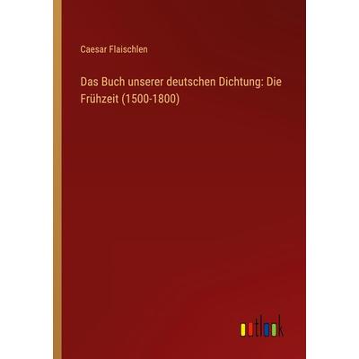 Das Buch unserer deutschen Dichtung: Die Frühzeit (1500-1800), Taschenbuch von Caesar Flaischlen, Outlook, 978-3-368-49962-4