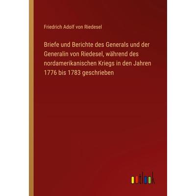 Briefe und Berichte des Generals und der Generalin von Riedesel, während des nordamerikanischen Kriegs in den Jahren 1776 bis 1783 geschrieben,
