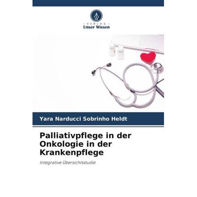 Palliativpflege in der Onkologie in der Krankenpflege, Taschenbuch von Yara Narducci Sobrinho Heldt, Verlag Unser Wissen, 978-620-6-43078-0