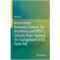 Interactions Between Chinese Tax Incentives and WTO's Subsidy Rules Against the Background of EU Sta, Fachbücher von Diheng Xu