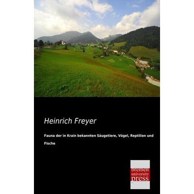 Fauna der in Krain bekannten Säugetiere, Vögel, Reptilien und Fische, Taschenbuch von Heinrich Freyer, Bremen University Press, 978-3-95562-282-4