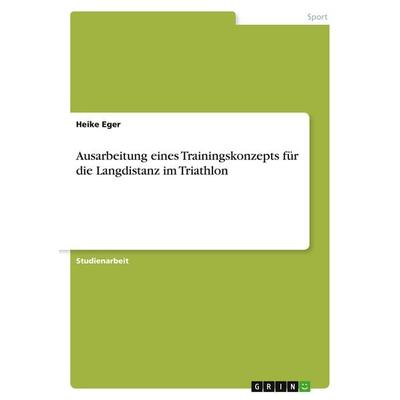Ausarbeitung eines Trainingskonzepts für die Langdistanz im Triathlon, Taschenbuch von Heike Eger, GRIN, 978-3-668-90258-9