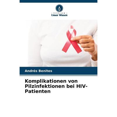 Komplikationen von Pilzinfektionen bei HIV-Patienten, Taschenbuch von Andrés Benites, Verlag Unser Wissen, 978-620-9-73214-0