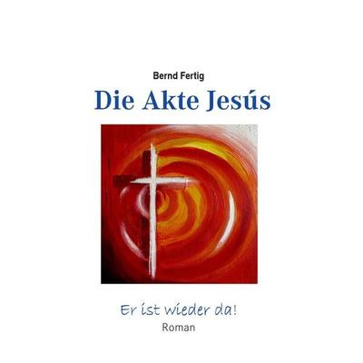 Die Akte Jesús, Taschenbuch von Bernd Fertig, BoD – Books on Demand, 978-3-7412-1662-6