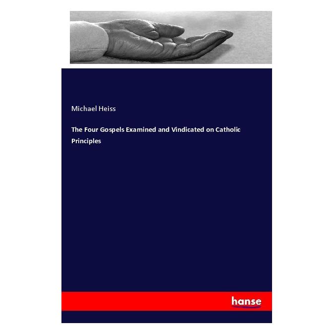 Hansebooks The Four Gospels Examined and Vindicated on Catholic Principles (Englisch, Softcover, Michael Heiss) (56037997)
