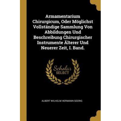 Armamentarium Chirurgicum, Oder Möglichst Vollständige Sammlung Von Abbildungen Und Beschreibung Chirurgischer Instrumente Älterer Und Neuerer Zeit,