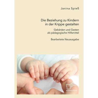 Die Beziehung zu Kindern in der Krippe gestalten. Gebärden und Gesten als pädagogische Hilfsmittel, Taschenbuch von Janina Spiess, Diplomica Verlag