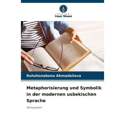 Metaphorisierung und Symbolik in der modernen usbekischen Sprache, Taschenbuch von Ruhshonabonu Ahmadalieva, Verlag Unser Wissen, 978-620-9-31497-1