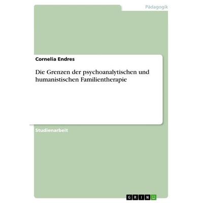 Die Grenzen der psychoanalytischen und humanistischen Familientherapie, Taschenbuch von Cornelia Endres, GRIN, 978-3-656-38817-3