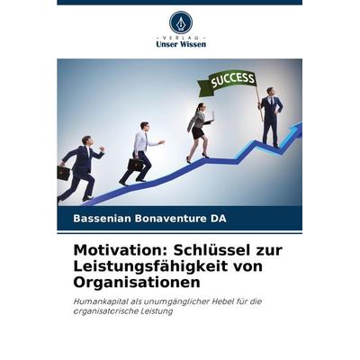 Motivation: Schlüssel zur Leistungsfähigkeit von Organisationen, Taschenbuch von Bassenian Bonaventure DA, Verlag Unser Wissen, 978-620-8-15346-5