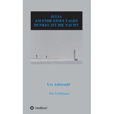 JULIA - AM ENDE EINES TAGES - DUNKEL IST DIE NACHT, Gebundene Ausgabe von Urs Aebersold, Tredition, 978-3-7345-4654-9