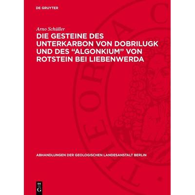 Die Gesteine des Unterkarbon von Dobrilugk und des 'Algonkium' von Rotstein bei Liebenwerda, Gebundene Ausgabe von Arno Schüller, De Gruyter,