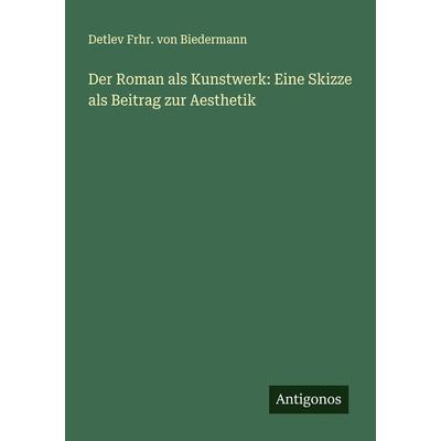 Der Roman als Kunstwerk: Eine Skizze als Beitrag zur Aesthetik, Taschenbuch von Detlev Frhr. Biedermann, Antigonos Verlag, 978-3-386-14440-7