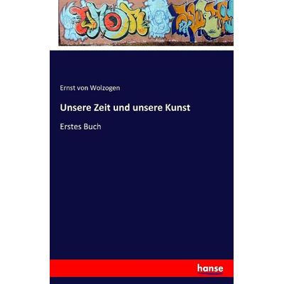 Unsere Zeit und unsere Kunst, Taschenbuch von Ernst Wolzogen, Hansebooks, 978-3-7411-1209-6