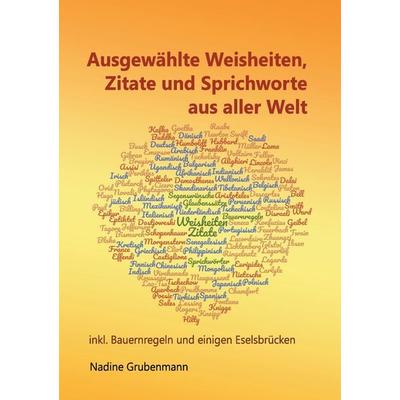 Ausgewählte Weisheiten, Zitate und Sprichworte aus aller Welt, Taschenbuch von Nadine Grubenmann, BoD – Books on Demand, 978-3-7412-6635-5