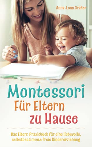 Anna-Lena Grafler - Montessori Für Eltern zu Hause: Das Eltern Praxisbuch für eine liebevolle, selbstbestimmte freie Kindererziehung. - Preis vom 04.10.2026 03:51:26 h