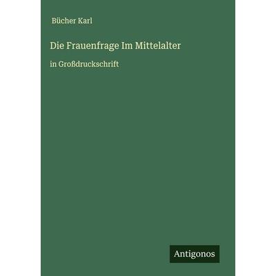 Die Frauenfrage Im Mittelalter, Gebundene Ausgabe von Bücher Karl, Antigonos Verlag, 978-3-563-27478-1