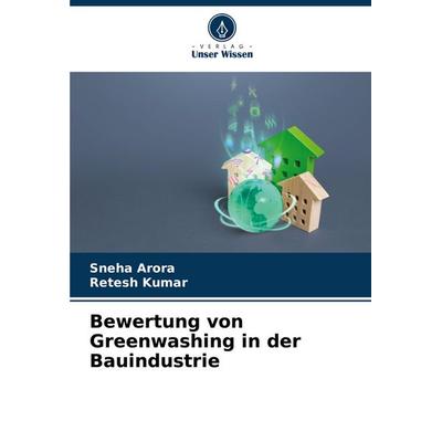 Bewertung von Greenwashing in der Bauindustrie, Taschenbuch von Sneha Arora,Retesh Kumar, Verlag Unser Wissen, 978-620-7-39623-8