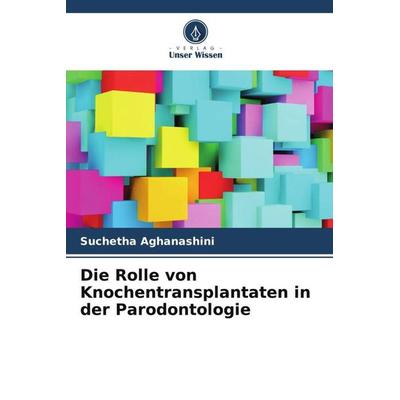 Die Rolle von Knochentransplantaten in der Parodontologie, Taschenbuch von Suchetha Aghanashini,Esha Tanwar,Divya Bhat, Verlag Unser Wissen,