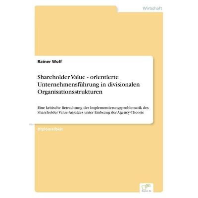 Shareholder Value - orientierte Unternehmensführung in divisionalen Organisationsstrukturen, Taschenbuch von Rainer Wolf, GRIN, 978-3-8386-0450-3