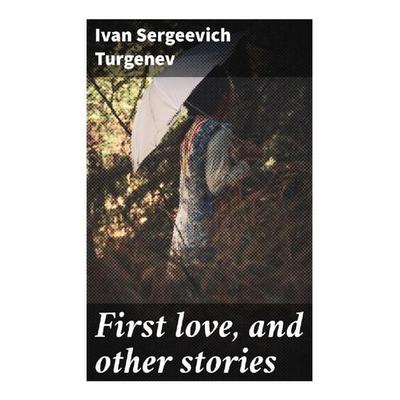 First love, and other stories, Taschenbuch von Iwan S. Turgenjew, Good Press, 978-80-272-8448-1