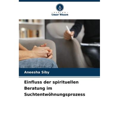 Einfluss der spirituellen Beratung im Suchtentwöhnungsprozess, Taschenbuch von Aneesha Siby, Verlag Unser Wissen, 978-620-7-26080-5