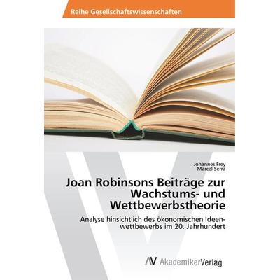 Joan Robinsons Beiträge zur Wachstums- und Wettbewerbstheorie, Taschenbuch von Johannes Frey,Marcel Serra, AV Akademikerverlag, 978-3-330-50189-8