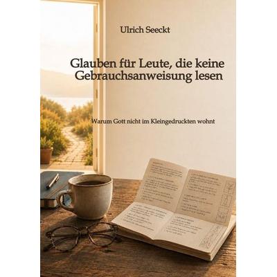 Glauben für Leute, die keine Gebrauchsanweisung lesen, Taschenbuch von Ulrich Seeckt, Tredition, 978-3-384-94074-2