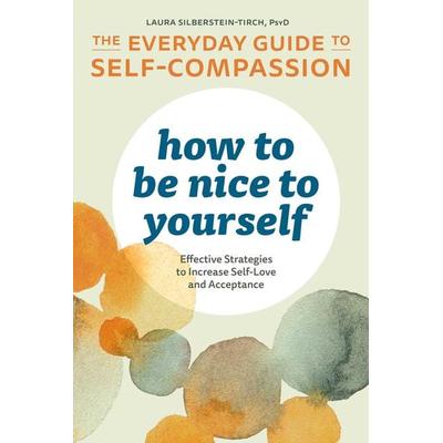 How to Be Nice to Yourself: The Everyday Guide to Self-Compassion, Taschenbuch von Laura Silberstein-Tirch, Callisto Publishing
