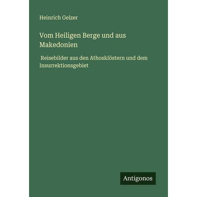 Vom Heiligen Berge und aus Makedonien, Taschenbuch von Heinrich Gelzer, Antigonos Verlag, 978-3-563-40040-1