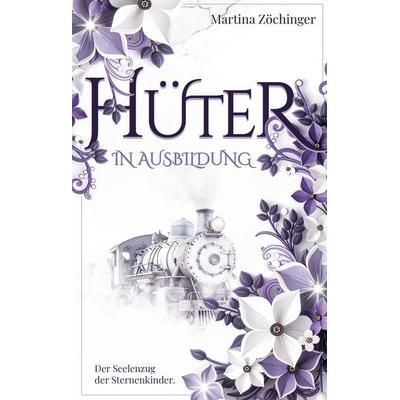 Hüter in Ausbildung - Der Seelenzug der Sternenkinder, Gebundene Ausgabe von Martina Zöchinger, Tredition, 978-3-384-75696-1