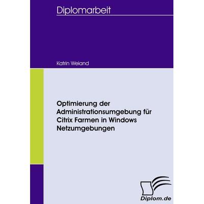 Optimierung der Administrationsumgebung für Citrix Farmen in Windows Netzumgebungen, Taschenbuch von Katrin Weiand, Diplomica Verlag GmbH,